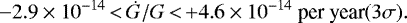 \begin{equation*} -2.9 \times 10^{-14}\,{<}\,\dot G /G\,{<}\,{&#x002B;} 4.6 \times 10^{-14}\ \text{per year} (3\sigma).\end{equation*}