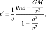 \begin{equation*} v&#x0027;\,{=}\,\frac{1}{v}\frac{g_{\textrm{rad}}-\dfrac{GM}{r^2}}{1-\dfrac{a^2}{v^2}}, \end{equation*}