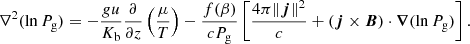 $$ \begin{aligned} \nabla ^2 (\ln P_{\rm g}) = -\frac{g u}{K_{\rm b}} \frac{\partial }{\partial z}\left(\frac{\mu }{T}\right) - \frac{f(\beta )}{c P_{\rm g}}\left[\frac{4\pi \Vert \boldsymbol{j}\Vert ^2}{c}+(\boldsymbol{j} \times \boldsymbol{B}) \cdot \boldsymbol{\nabla }(\ln P_{\rm g})\right] . \end{aligned} $$