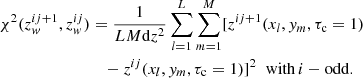 $$ \begin{aligned} \chi ^2(z_{ w}^{ij+1},z_{ w}^{ij})&= \frac{1}{LM \mathrm{d}z^2} \sum \limits _{l=1}^L\sum \limits _{m=1}^M [z^{ij+1}(x_l,{ y}_m,\tau _{\rm c}=1) \nonumber \\&\quad - z^{ij}(x_l,{ y}_m,\tau _{\rm c}=1)]^2 \;\;{\mathrm{with}\,i-\mathrm{odd}}. \end{aligned} $$