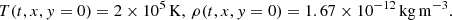 $$ \begin{aligned}&T(t,x,y=0)=2\times 10^5\,\mathrm{K},\,\rho (t,x,y=0)=1.67\times 10^{-12}\,\mathrm{kg\,m^{-3}}. \end{aligned} $$