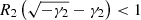$ R_2 \left(\sqrt{-\gamma_2} - \gamma_2\right) < 1 $