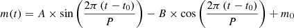 $$ \begin{aligned} m(t) = A\times \sin \left(\frac{2\pi \,(t-t_0)}{P}\right)-B\times \cos \left(\frac{2\pi \,(t-t_0)}{P}\right)+m_0 \end{aligned} $$