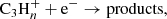 $$ \begin{aligned} \mathrm{C}_3\mathrm{H}_{n}^{+} + \mathrm{e}^- \rightarrow \mathrm{products}, \end{aligned} $$