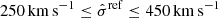 $ 250\,\mathrm{km}\,\mathrm{s}^{-1} \leq \hat{\sigma}^{\mathrm{ref}} \leq 450\,\mathrm{km}\,\mathrm{s}^{-1} $
