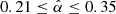 $ 0.21 \leq \hat{\alpha} \leq 0.35 $