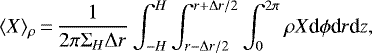 \begin{align*} \langle X \rangle_{\rho}\,{=}\,{1 \over 2\pi \Sigma_H \Delta r} \int_{-H}^H \int_{r-\Delta r/2}^{r&#x002B;\Delta r/2} \int_0^{2\pi} \rho X \textrm{d}\phi {\textrm{d}}r \textrm{d}z, \end{align*}