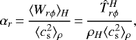 \begin{align*} \alpha_r\,{=}\,{\langle W_{r\phi} \rangle_H \over \langle c_{\textrm{s}}^2 \rangle_{\rho}}\,{=}\,{\hat{T}_{r\phi}^H \over \rho_H \langle c_{\textrm{s}}^2 \rangle_{\rho}}, \end{align*}