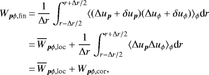 \begin{align*} W_{\vec{p} \phi, \textrm{fin}} &\,{=}\, {1\over \Delta r} \int_{r-\Delta r/2}^{r&#x002B;\Delta r/2}\langle (\Delta u_{\vec{p}} &#x002B;\delta u_{\vec{p}}) (\Delta u_{\phi} &#x002B; \delta u_{\phi}) \rangle_{\phi} {\textrm{d}}r\\ &\,{=}\, \overline{W}_{\vec{p}\phi, \textrm{loc}} &#x002B;{1\over \Delta r} \int_{r-\Delta r/2}^{r&#x002B;\Delta r/2} \langle \Delta u_{\vec{p}} \Delta u_{\phi} \rangle_{\phi} {\textrm{d}}r \nonumber\\ &\,{=}\, \overline{W}_{\vec{p}\phi, \textrm{loc}} &#x002B; W_{\vec{p}\phi, \textrm{cor}}, \nonumber \end{align*}