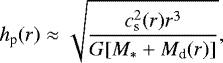 \begin{align*} h_{\textrm{p}} (r) \approx \sqrt{c_{\textrm{s}}^2(r) r^3 \over G[M_{\ast}&#x002B;M_{\textrm{d}}(r)]}, \end{align*}