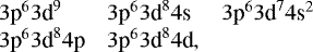 \begin{equation*} \centering \begin{array}{@{}lll} 3\text{p}^63\text{d}^9 & 3\text{p}^63\text{d}^84\text{s} & 3\text{p}^63\text{d}^74\text{s}^2 \\ 3\text{p}^63\text{d}^84\text{p} & 3\text{p}^63\text{d}^84\text{d}, \end{array} \nonumber \end{equation*}