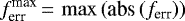 \begin{align*} {f_{\textrm{err}}^{\text{max}}}\,{=}\,\max{\left(\text{abs}\left({f_{\textrm{err}}}\right)\right)} \end{align*}