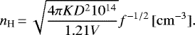 \begin{equation*} n_{\textrm{H}}\,{=}\,\sqrt{\frac{4\pi K D^2 10^{14}}{1.21 V}} f^{-1/2} \,[\mathrm{cm}^{-3}].\end{equation*}