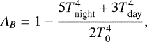 \begin{equation*} A_B = 1 - \frac{5 T_{\textrm{night}}^4 &#x002B; 3 T_{\textrm{day}}^4}{2T_0^4},\end{equation*}