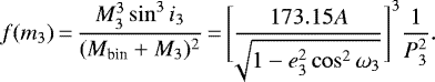 \begin{equation*} f(m_3)\,{=}\,\frac{M_3^3 \sin^3 i_3}{(M_{\textrm{bin}} &#x002B; M_3)^2}\,{=}\,\Bigg[ \frac{173.15 A}{\sqrt[]{1 - e_3^2 \cos^2 \omega_3}} \Bigg]^3 \frac{1}{P_3^2} .\end{equation*}