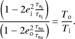 \begin{equation*}\frac{ \left(1 - 2 e_{\textrm{i}}^2 \frac{\tau_{\textrm{a}_{\textrm{i}}}}{\tau_{\textrm{e}_{\textrm{i}}}} \right) } { \left(1 - 2 e_{\textrm{o}}^2 \frac{\tau_{\textrm{a}_{\textrm{o}}}}{\tau_{\textrm{e}_{\textrm{o}}}} \right) } \,{=}\, \frac{T_{\textrm{o}}}{T_{\textrm{i}}} . \end{equation*}