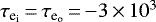$\tau_{\textrm{e}_{\textrm{i}}}\,{=}\,\tau_{\textrm{e}_{\textrm{o}}}\,{=}\,{-}3\,{\times}\,10^{3}$