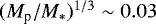 $({M_{\textrm{p}}/M_*})^{1/3} \sim 0.03$