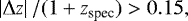 \begin{equation*}\left | \Delta z \right | / (1&#x002B;z_{\textrm{spec}}) > 0.15, \end{equation*}
