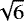 $\sqrt{6}$