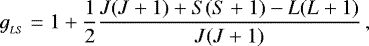 \begin{equation*}g_{_{LS}} = 1 &#x002B; \frac{1}{2} \frac{J(J&#x002B;1)&#x002B;S(S&#x002B;1)-L(L&#x002B;1)}{J(J&#x002B;1)}\,, \end{equation*}