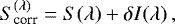 \begin{equation*} S_{\textrm{corr}}^{(\lambda)} = S(\lambda) &#x002B; \delta I(\lambda)\,, \end{equation*}