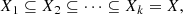 $$ \begin{aligned} X_{1} \subseteq X_{2} \subseteq \cdots \subseteq X_{k}=X, \end{aligned} $$
