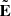 $ \tilde{\mathbf{E}} $