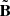 $ \tilde{\mathbf{B}} $