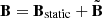 $ \mathbf{B} = {\mathbf{B}}_{\mathrm{static}} + \tilde{\mathbf{B}} $