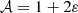 $$ \begin{aligned}&\mathcal{A} = 1+2\varepsilon \end{aligned} $$