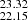 $ ^{23.32}_{22.15} $