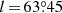 $ l\,{=}\,63{{\overset{\circ}{.}}}45 $