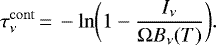 \begin{equation*}\tau_{\nu}^{\mathrm{cont}}\,{=}\,-\mathrm{ln}\bigg(1 - \frac{I_{\nu}}{\Omega B_{\nu}(T)} \bigg). \end{equation*}