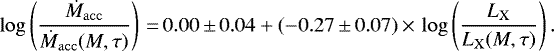 \begin{equation*} \log\left(\frac{\dot{M}_{\mathrm{acc}}}{\dot{M}_{\mathrm{acc}}(M,\tau)}\right)\,{=}\,0.00\,{\pm}\,0.04 &#x002B; (-0.27\,{\pm}\,0.07)\,{\times}\,\log\left(\frac{L_{\mathrm{X}}}{L_{\mathrm{X}}(M,\tau)}\right). \end{equation*}