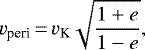 \begin{equation*} v_{\textrm{peri}}\,{=}\,v_{\textrm{K}} \sqrt{\frac{1&#x002B;e}{1-e}}, \end{equation*}