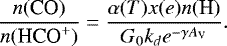 \begin{equation*} \frac{n(\textrm{CO})}{n(\mbox{HCO$^&#x002B;$})} = \frac{\alpha(T)x(e)n(\textrm{H})}{G_0k_d e^{-\gamma {A_{\textrm{V}}}}}. \end{equation*}