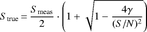 \begin{equation*} S_{\textrm{true}}\,{=}\,\frac{S_{\textrm{meas}}}{2} \cdot \left(1&#x002B; \sqrt{1-\frac{4\gamma}{({S/N})^2}}\right) \end{equation*}