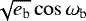 $\sqrt{e_{\textrm{b}}}\cos\omega_{\textrm{b}}$
