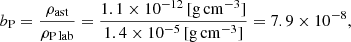 $$ \begin{aligned}&b_{\rm P} = \frac{\rho _{\rm ast}}{\rho _{\rm P\,lab}} = \frac{1.1 \times 10^{-12}\,[\mathrm{g\,cm}^{-3}]}{1.4 \times 10^{-5}\,[\mathrm{g\,cm}^{-3}]} = 7.9 \times 10^{-8}, \end{aligned} $$