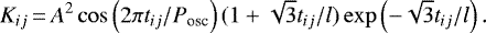 \begin{equation*} K_{ij}\,{=}\,A^2 \cos\left(2\pi t_{ij}/P_{\textrm{osc}}\right) (1 &#x002B; \sqrt{3}t_{ij}/l) \exp\left(-\sqrt{3}t_{ij}/l\right). \end{equation*}