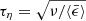$ \tau_\eta = \sqrt{\nu/\langle\bar{\epsilon}\rangle} $