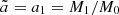 $ \tilde{a} = a_1 = M_1/M_0 $