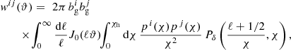 $$ \begin{aligned}&{ w}^{ij}(\vartheta ) = \,\, 2\pi \, b^{i}_{\rm {g}}b^{j}_{\rm {g}} \nonumber \\&\qquad \times \! \int ^{\infty }_{0} \frac{\mathrm{d}\ell }{\ell } J_{0}(\ell \vartheta )\!\! \int ^{\chi _{\rm {h}}}_{0} \mathrm{{d}}\chi \, \frac{p^{\, i}(\chi )p^{\, j}(\chi )}{\chi ^{2}} \, P_{\delta }\left(\frac{\ell +1/2}{\chi }, \chi \right) , \end{aligned} $$