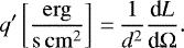 \begin{equation*} q&#x0027; \left[\frac{\mathrm{erg}}{\mathrm{s\,cm^2}}\right]\,{=}\,\frac{1}{d^2} \frac{\textrm{d} L}{\textrm{d} \Omega} .\end{equation*}