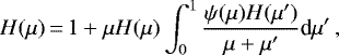 \begin{equation*} H(\mu)\,{=}\,1 &#x002B; \mu H(\mu) \int_0^1 \frac{\psi(\mu)H(\mu&#x0027;)}{\mu &#x002B; \mu&#x0027;} \textrm{d}\mu&#x0027;\, , \end{equation*}