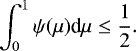 \begin{equation*} \int_0^1 \psi(\mu)\textrm{d}\mu \leq \frac{1}{2} .\end{equation*}