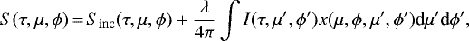 \begin{equation*} S(\tau, \mu, \phi)\,{=}\,S_{\mathrm{inc}} (\tau, \mu, \phi) &#x002B; \frac{\lambda}{4\pi} \int I(\tau, \mu&#x0027;, \phi&#x0027;) x(\mu, \phi, \mu&#x0027;, \phi&#x0027;) \textrm{d}\mu&#x0027; \textrm{d}\phi&#x0027;,\end{equation*}