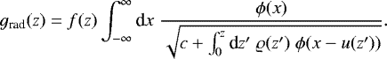 \begin{equation*}g_{\textrm{rad}}(z) = f(z)\int_{-\infty}^{\infty} {\text{d}} x\; \dfrac{\phi(x)}{\sqrt{c &#x002B; \int_0^z {\text{d}} z&#x0027;\;\varrho(z&#x0027;)\;\phi(x-u(z&#x0027;))}}. \end{equation*}