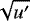 $\sqrt{u&#x0027;}$